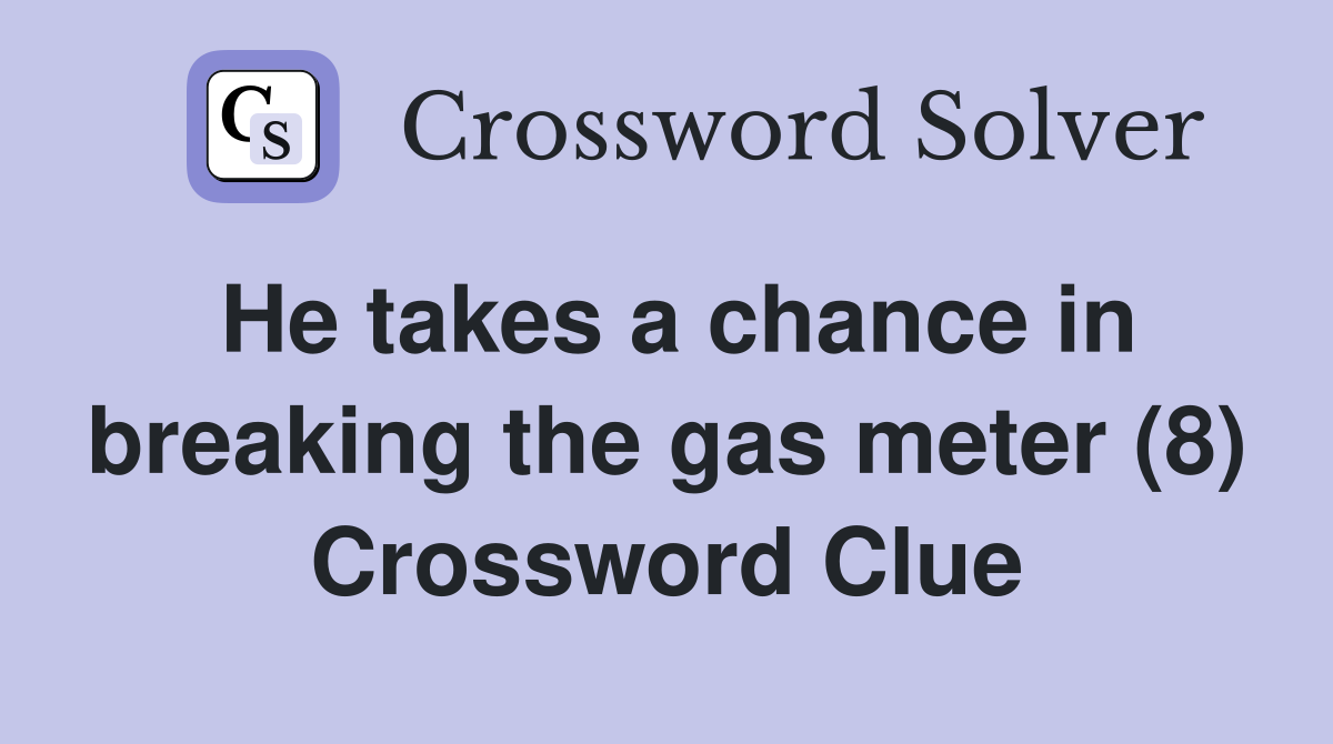 He takes a chance in breaking the gas meter (8) Crossword Clue